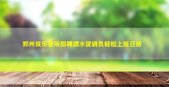 郑州娱乐会所招聘酒水促销员轻松上班日结